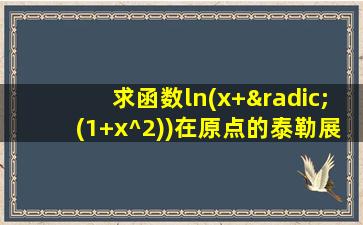 求函数ln(x+√(1+x^2))在原点的泰勒展开式